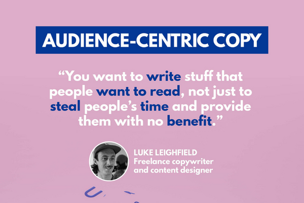 Text description: "You want to write stuff that people want to read, not just to steal people's time and provide them with no benefit." - Luke Leighfield, freelance copywriter and content designer