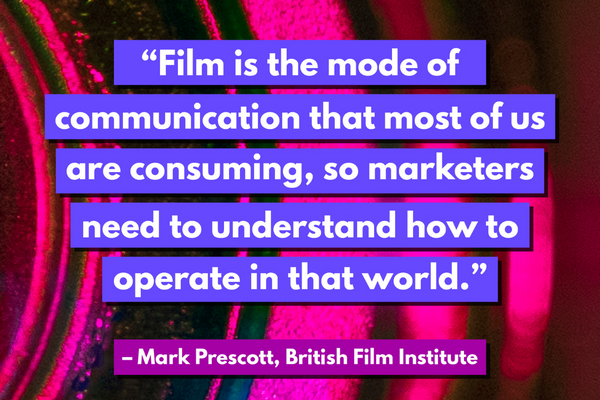 Text description: "Film is the mode of communication that most of us are consuming, so marketers need to understand how to operate in that world." - Mark Prescott, British Film Institute